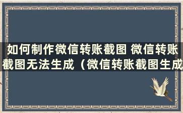 如何制作微信转账截图 微信转账截图无法生成（微信转账截图生成器在线无水印）